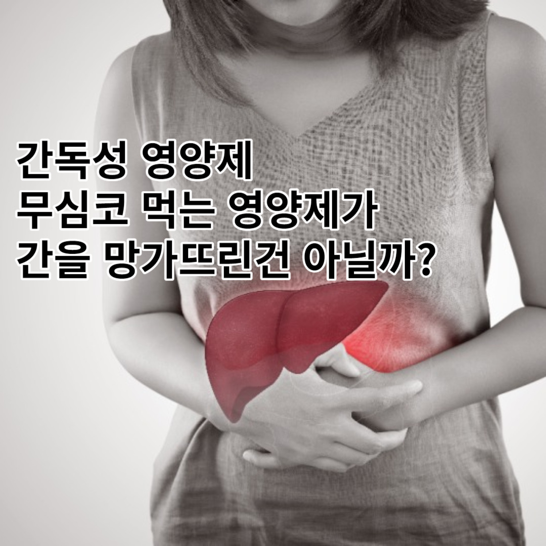 간독성 영양제, 나도 모르게 간을 망가뜨린건 아닐까?