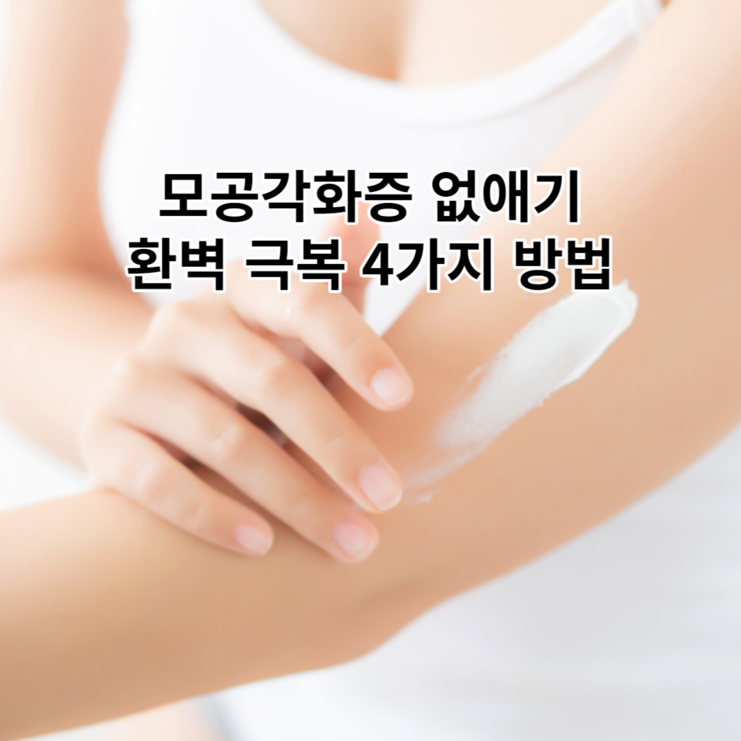 모공각화증 없애기, 완벽하게 극복하는 4가지 방법