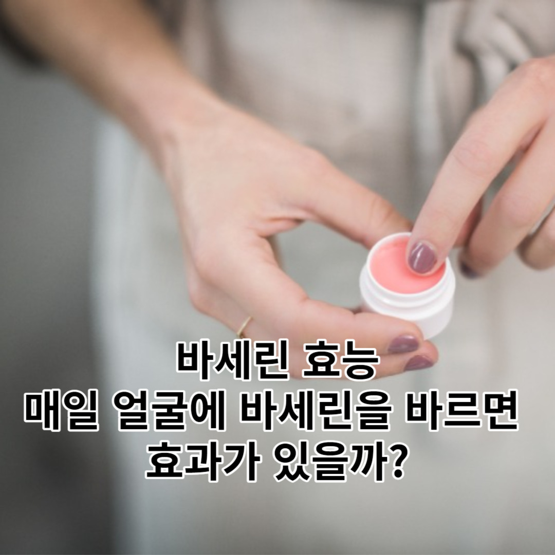 바세린 효능, 매일 바세린을 얼굴에 바르면 효과가 있을까?